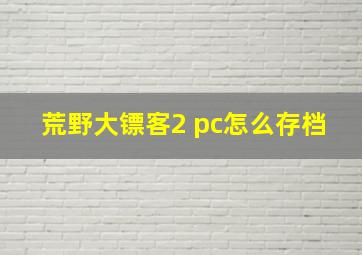 荒野大镖客2 pc怎么存档